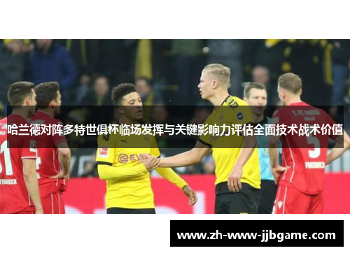 哈兰德对阵多特世俱杯临场发挥与关键影响力评估全面技术战术价值