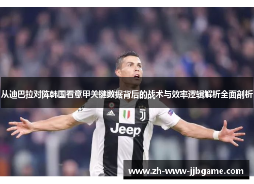 从迪巴拉对阵韩国看意甲关键数据背后的战术与效率逻辑解析全面剖析 从迪巴拉对阵韩国看意甲关键数据背后的战术与效率逻辑解析全面剖析