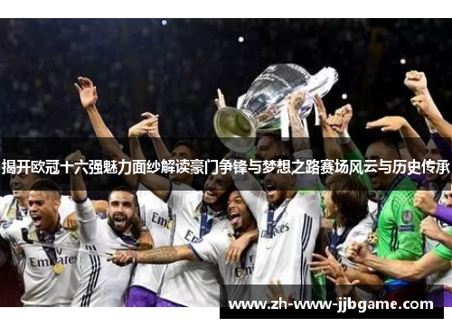 揭开欧冠十六强魅力面纱解读豪门争锋与梦想之路赛场风云与历史传承 揭开欧冠十六强魅力面纱解读豪门争锋与梦想之路赛场风云与历史传承