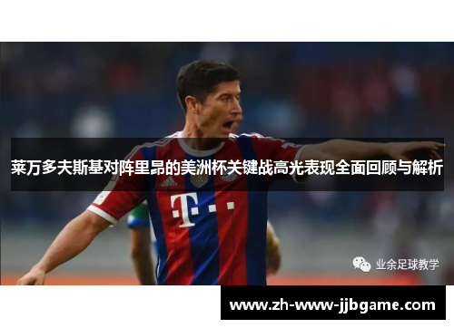 莱万多夫斯基对阵里昂的美洲杯关键战高光表现全面回顾与解析