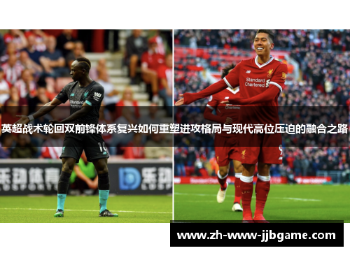 英超战术轮回双前锋体系复兴如何重塑进攻格局与现代高位压迫的融合之路 英超战术轮回双前锋体系复兴如何重塑进攻格局与现代高位压迫的融合之路
