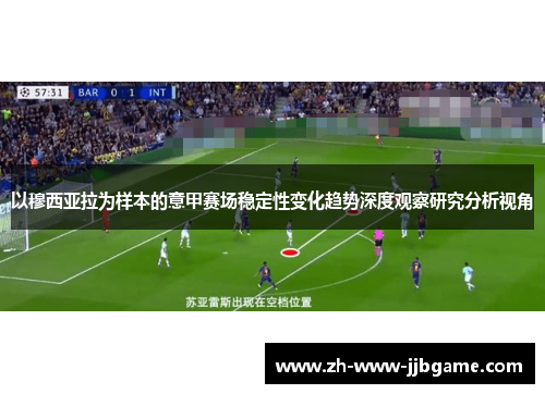 以穆西亚拉为样本的意甲赛场稳定性变化趋势深度观察研究分析视角 以穆西亚拉为样本的意甲赛场稳定性变化趋势深度观察研究分析视角