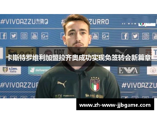 卡斯特罗维利加盟拉齐奥成功实现免签转会新篇章 卡斯特罗维利加盟拉齐奥成功实现免签转会新篇章