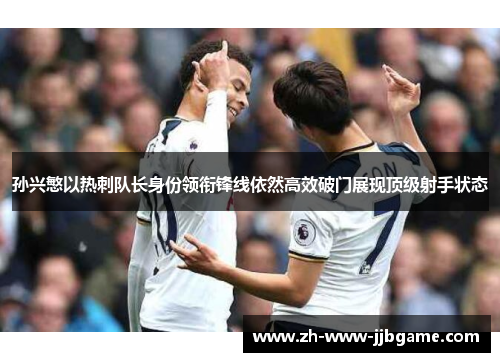 孙兴慜以热刺队长身份领衔锋线依然高效破门展现顶级射手状态 孙兴慜以热刺队长身份领衔锋线依然高效破门展现顶级射手状态