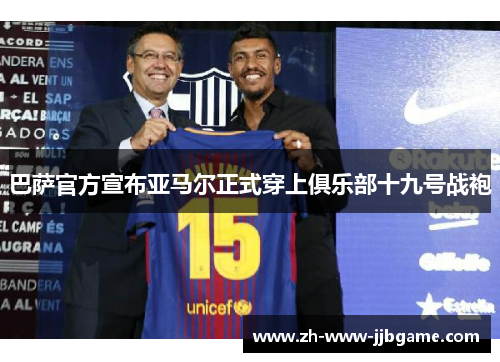 巴萨官方宣布亚马尔正式穿上俱乐部十九号战袍 巴萨官方宣布亚马尔正式穿上俱乐部十九号战袍