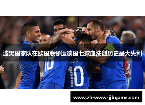 波黑国家队在欧国联惨遭德国七球血洗创历史最大失利