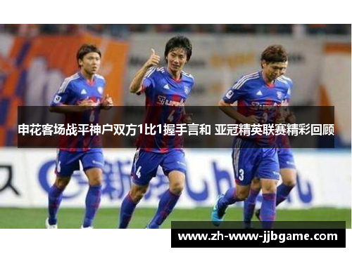 申花客场战平神户双方1比1握手言和 亚冠精英联赛精彩回顾 申花客场战平神户双方1比1握手言和 亚冠精英联赛精彩回顾