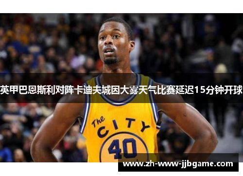 英甲巴恩斯利对阵卡迪夫城因大雾天气比赛延迟15分钟开球