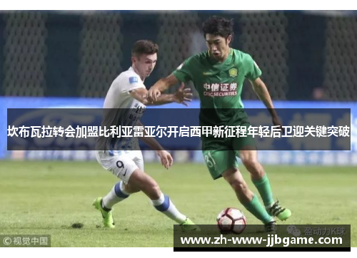 坎布瓦拉转会加盟比利亚雷亚尔开启西甲新征程年轻后卫迎关键突破 坎布瓦拉转会加盟比利亚雷亚尔开启西甲新征程年轻后卫迎关键突破