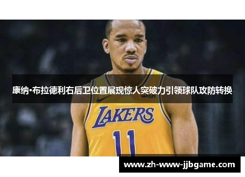康纳·布拉德利右后卫位置展现惊人突破力引领球队攻防转换 康纳·布拉德利右后卫位置展现惊人突破力引领球队攻防转换