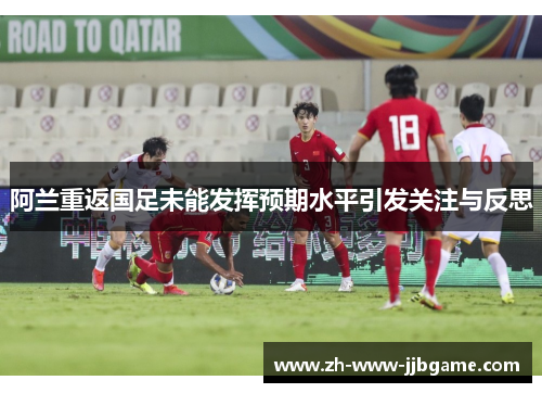 阿兰重返国足未能发挥预期水平引发关注与反思 阿兰重返国足未能发挥预期水平引发关注与反思