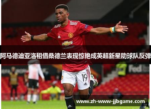 阿马德迪亚洛租借桑德兰表现惊艳成英超新星助球队反弹 阿马德迪亚洛租借桑德兰表现惊艳成英超新星助球队反弹