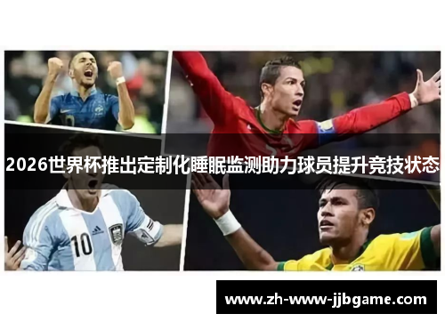 2026世界杯推出定制化睡眠监测助力球员提升竞技状态 2026世界杯推出定制化睡眠监测助力球员提升竞技状态