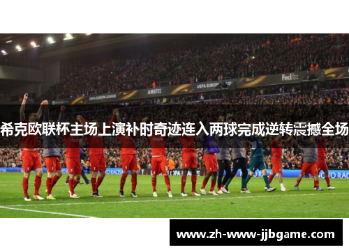 希克欧联杯主场上演补时奇迹连入两球完成逆转震撼全场 希克欧联杯主场上演补时奇迹连入两球完成逆转震撼全场