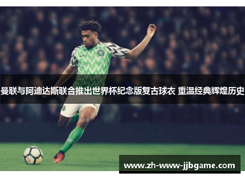 曼联与阿迪达斯联合推出世界杯纪念版复古球衣 重温经典辉煌历史 曼联与阿迪达斯联合推出世界杯纪念版复古球衣 重温经典辉煌历史