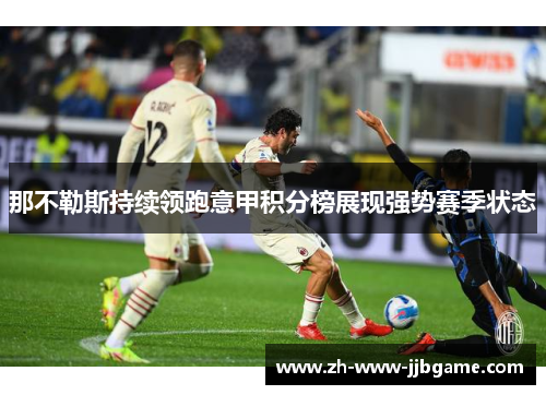 那不勒斯持续领跑意甲积分榜展现强势赛季状态 那不勒斯持续领跑意甲积分榜展现强势赛季状态