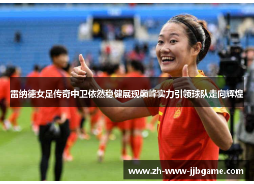 雷纳德女足传奇中卫依然稳健展现巅峰实力引领球队走向辉煌 雷纳德女足传奇中卫依然稳健展现巅峰实力引领球队走向辉煌