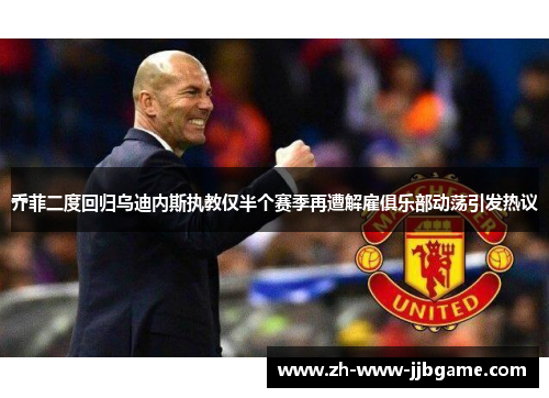 乔菲二度回归乌迪内斯执教仅半个赛季再遭解雇俱乐部动荡引发热议 乔菲二度回归乌迪内斯执教仅半个赛季再遭解雇俱乐部动荡引发热议