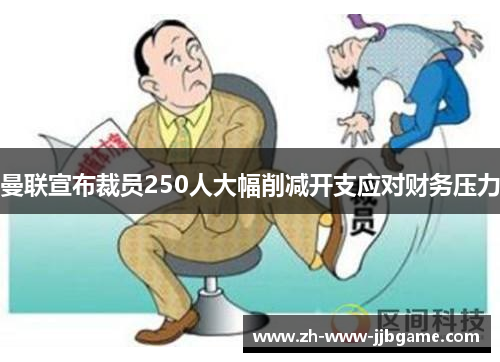 曼联宣布裁员250人大幅削减开支应对财务压力