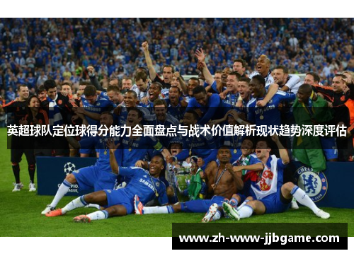 英超球队定位球得分能力全面盘点与战术价值解析现状趋势深度评估 英超球队定位球得分能力全面盘点与战术价值解析现状趋势深度评估